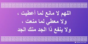 اللهم لا مانع لما أعطيت ولا معطي لما منعت