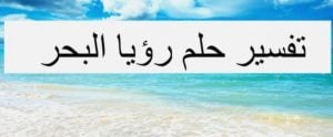 تفسير حلم البحر في المنام بالتفصيل لإبن سيرين