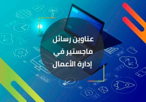 عناوين مقترحة لرسائل الماجستير في ادارة الاعمال
