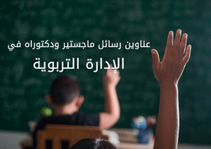 عناوين مقترحة لرسائل ماجستير في الادارة التربوية
