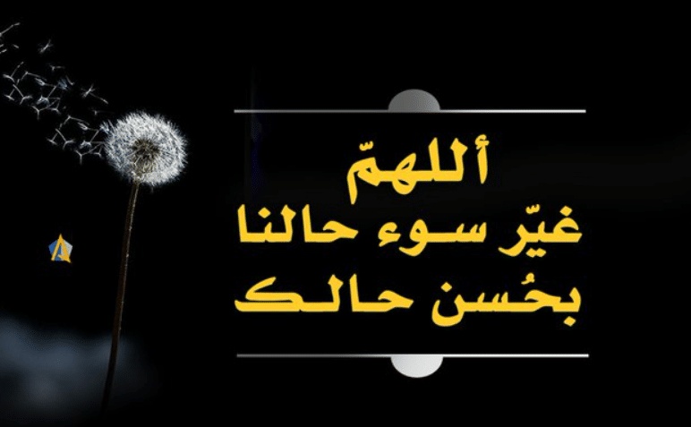 اللهم غير سوء حالنا بحسن حالك