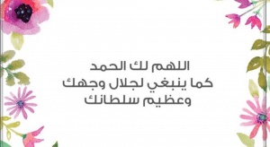 اللهم لك الحمد كما ينبغي لجلال وجهك وعظيم سلطانك