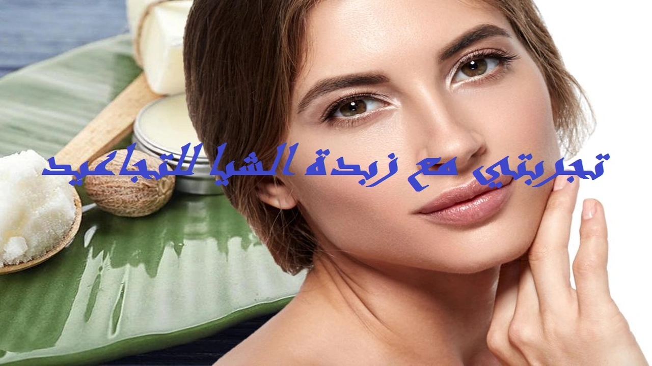 صورة تجربتي مع زبدة الشيا للتجاعيد