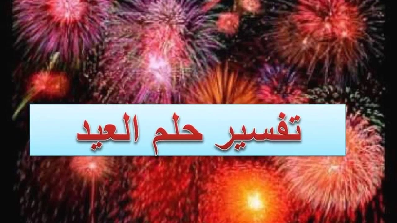 صورة تفسير حلم العيد في المنام ..عيد الفطر وعيد الأضحى في المنام لابن سيرين 