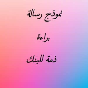 نموذج رسالة براءة ذمة للبنك